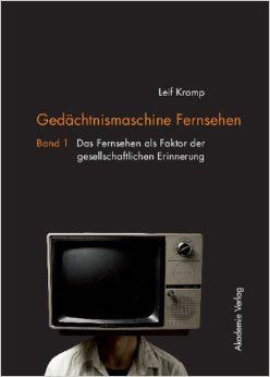 Buchvover: Leif Kramp: Gedächtnismaschine Fernsehen. Band 1: Das Fernsehen als Faktor der gesellschaftlichen Erinnerung. Berlin 2011.